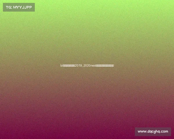 lol全国电子竞技大赛2019_2020nest英雄联盟全国电子竞技大赛